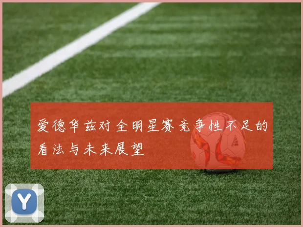 爱德华兹对全明星赛竞争性不足的看法与未来展望
