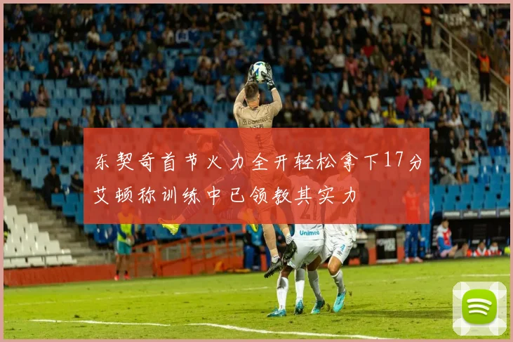东契奇首节火力全开轻松拿下17分艾顿称训练中已领教其实力