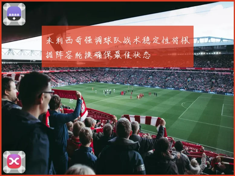 米利西奇强调球队战术稳定性将根据阵容轮换确保最佳状态