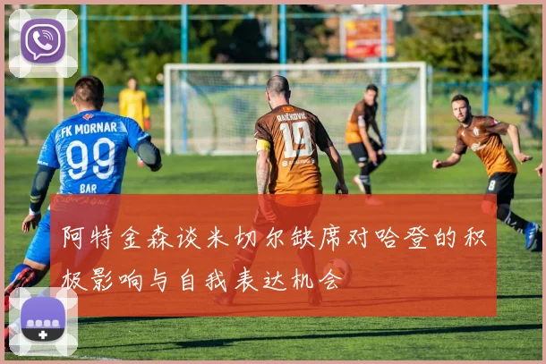 阿特金森谈米切尔缺席对哈登的积极影响与自我表达机会