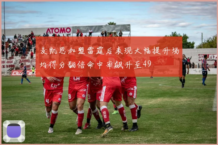 麦凯恩加盟雷霆后表现大幅提升场均得分翻倍命中率飙升至49