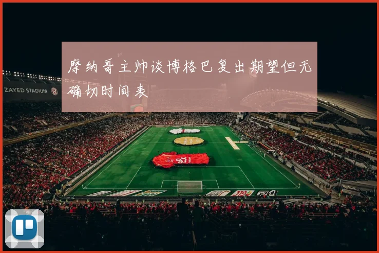 摩纳哥主帅谈博格巴复出期望但无确切时间表