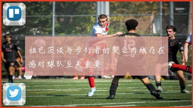 祖巴茨谈与步行者的契合内线存在感对球队至关重要