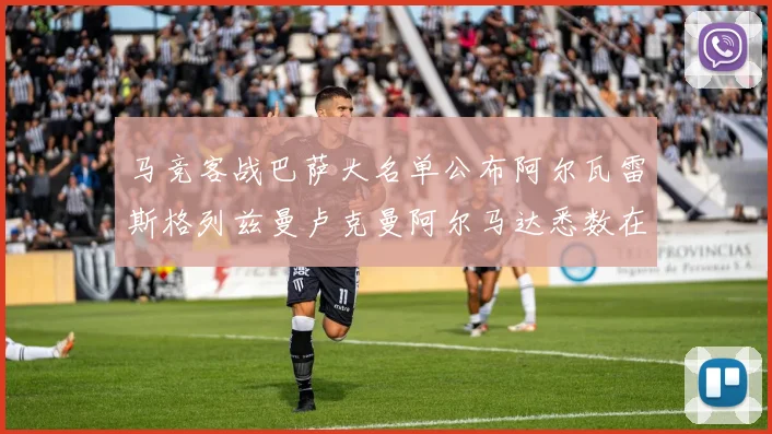 马竞客战巴萨大名单公布阿尔瓦雷斯格列兹曼卢克曼阿尔马达悉数在列