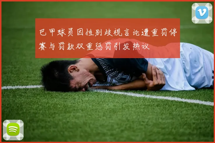 巴甲球员因性别歧视言论遭重罚停赛与罚款双重惩罚引发热议