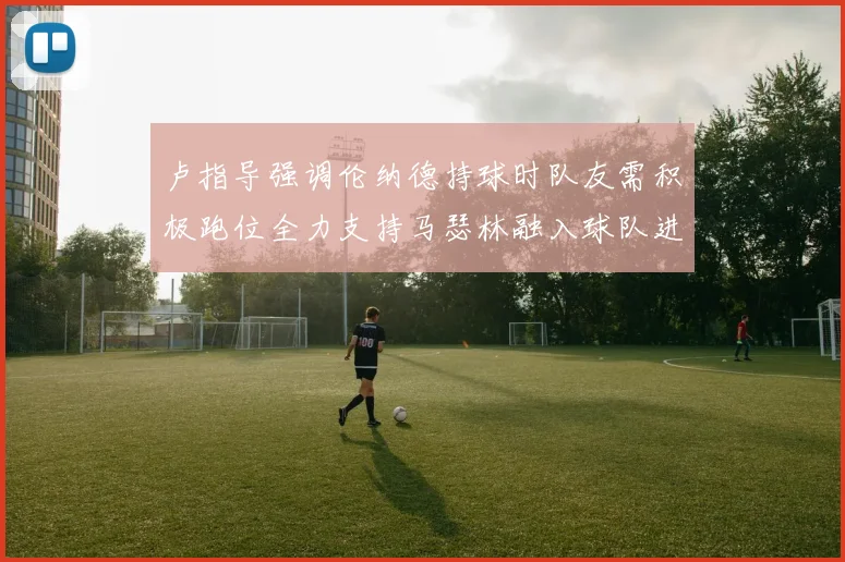 卢指导强调伦纳德持球时队友需积极跑位全力支持马瑟林融入球队进攻体系