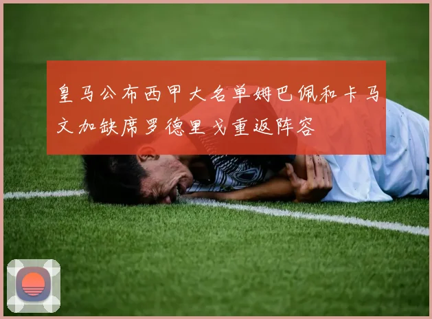 皇马公布西甲大名单姆巴佩和卡马文加缺席罗德里戈重返阵容