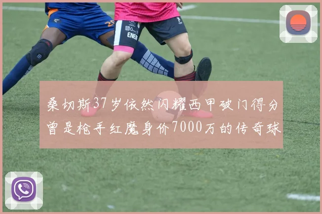 桑切斯37岁依然闪耀西甲破门得分曾是枪手红魔身价7000万的传奇球星